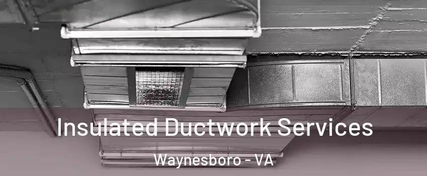  Insulated Ductwork Services Waynesboro - VA