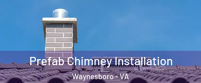  Prefab Chimney Installation Waynesboro - VA